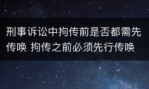 刑事诉讼中拘传前是否都需先传唤 拘传之前必须先行传唤
