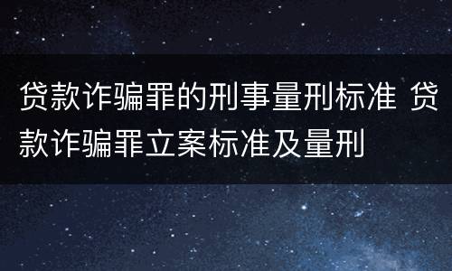 贷款诈骗罪的刑事量刑标准 贷款诈骗罪立案标准及量刑
