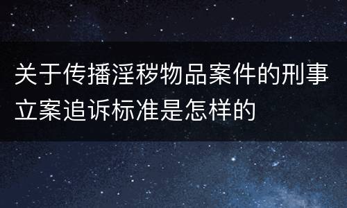 关于传播淫秽物品案件的刑事立案追诉标准是怎样的