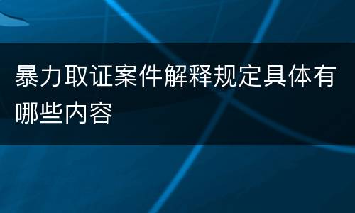 暴力取证案件解释规定具体有哪些内容