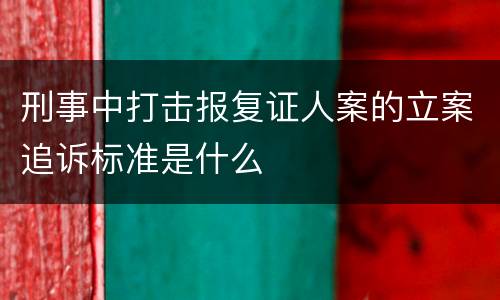 刑事中打击报复证人案的立案追诉标准是什么