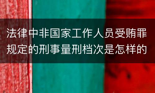 法律中非国家工作人员受贿罪规定的刑事量刑档次是怎样的