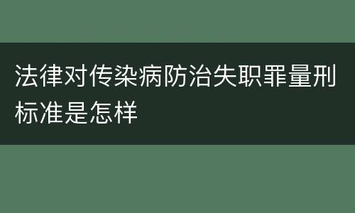 法律对传染病防治失职罪量刑标准是怎样