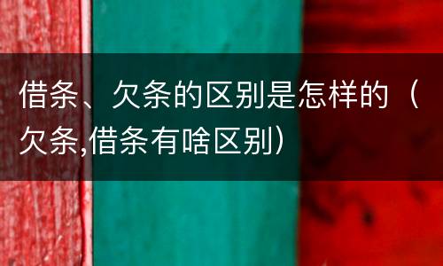 借条、欠条的区别是怎样的（欠条,借条有啥区别）