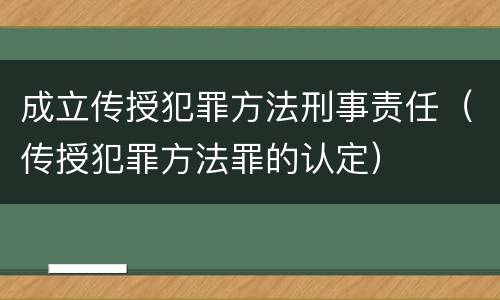 成立传授犯罪方法刑事责任（传授犯罪方法罪的认定）