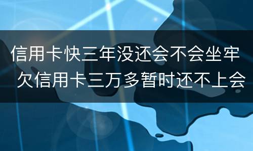 信用卡快三年没还会不会坐牢 欠信用卡三万多暂时还不上会坐牢吗?