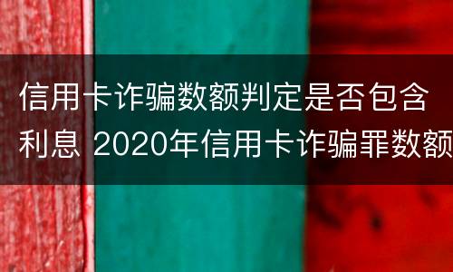 信用卡诈骗数额判定是否包含利息 2020年信用卡诈骗罪数额标准