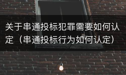 关于串通投标犯罪需要如何认定（串通投标行为如何认定）