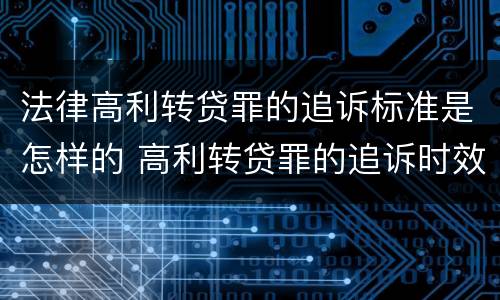 法律高利转贷罪的追诉标准是怎样的 高利转贷罪的追诉时效