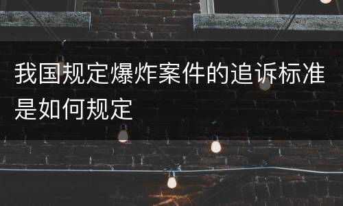 我国规定爆炸案件的追诉标准是如何规定