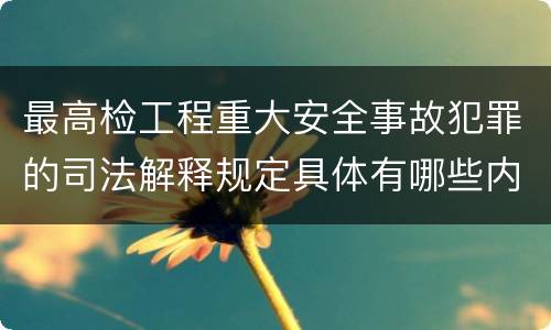 最高检工程重大安全事故犯罪的司法解释规定具体有哪些内容