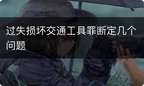 过失损坏交通工具罪断定几个问题