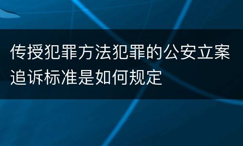 传授犯罪方法犯罪的公安立案追诉标准是如何规定