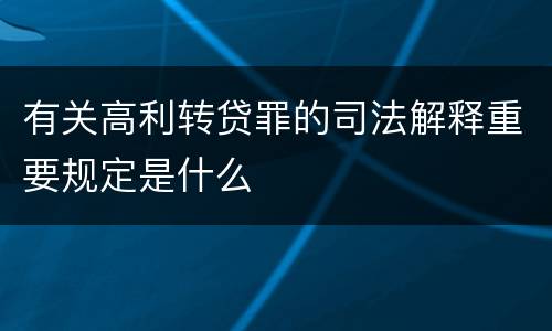 有关高利转贷罪的司法解释重要规定是什么