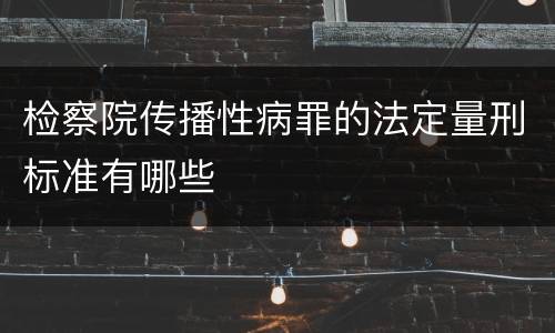检察院传播性病罪的法定量刑标准有哪些