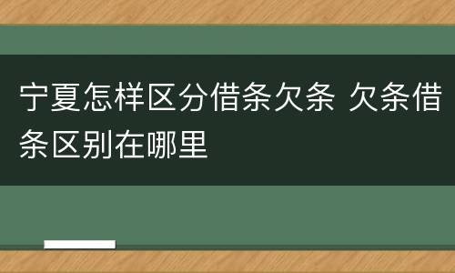 宁夏怎样区分借条欠条 欠条借条区别在哪里