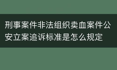 刑事案件非法组织卖血案件公安立案追诉标准是怎么规定
