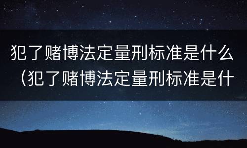 犯了赌博法定量刑标准是什么（犯了赌博法定量刑标准是什么样的）