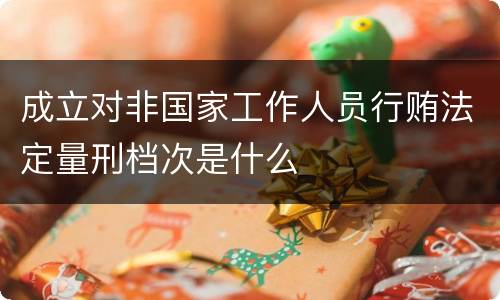成立对非国家工作人员行贿法定量刑档次是什么