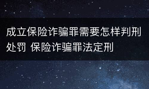成立保险诈骗罪需要怎样判刑处罚 保险诈骗罪法定刑