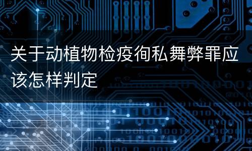 关于动植物检疫徇私舞弊罪应该怎样判定