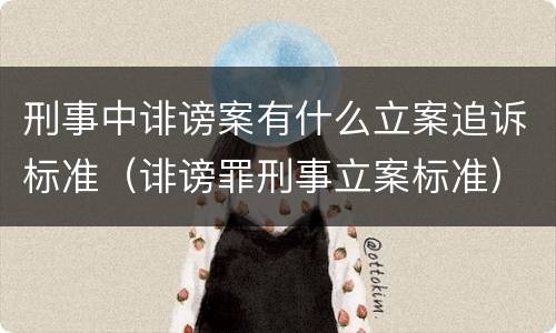 刑事中诽谤案有什么立案追诉标准（诽谤罪刑事立案标准）