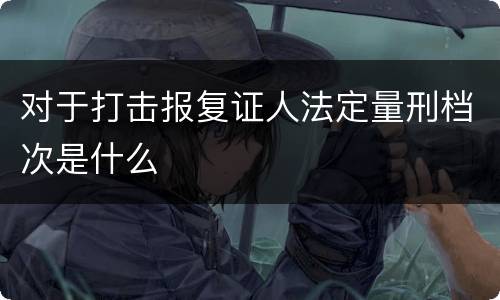 对于打击报复证人法定量刑档次是什么