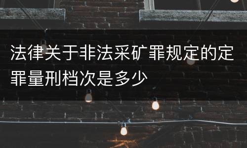 法律关于非法采矿罪规定的定罪量刑档次是多少