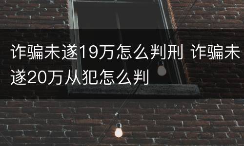 诈骗未遂19万怎么判刑 诈骗未遂20万从犯怎么判