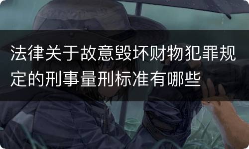 法律关于故意毁坏财物犯罪规定的刑事量刑标准有哪些