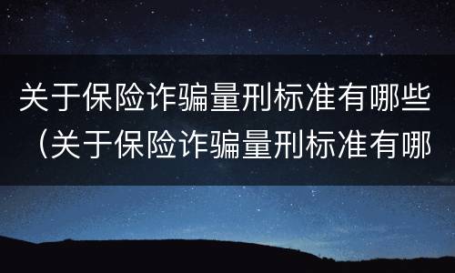 关于保险诈骗量刑标准有哪些（关于保险诈骗量刑标准有哪些内容）