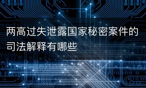 两高过失泄露国家秘密案件的司法解释有哪些