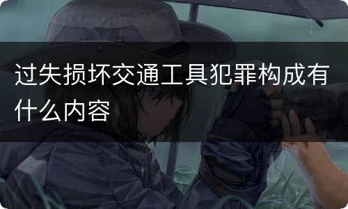 过失损坏交通工具犯罪构成有什么内容