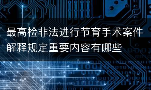 最高检非法进行节育手术案件解释规定重要内容有哪些