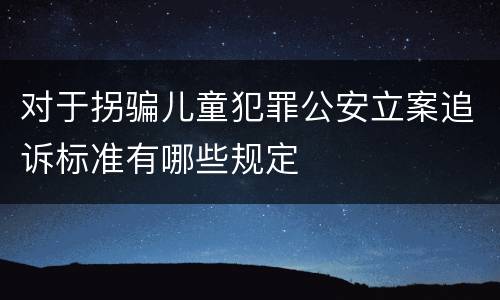 对于拐骗儿童犯罪公安立案追诉标准有哪些规定