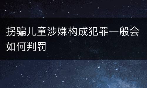 拐骗儿童涉嫌构成犯罪一般会如何判罚