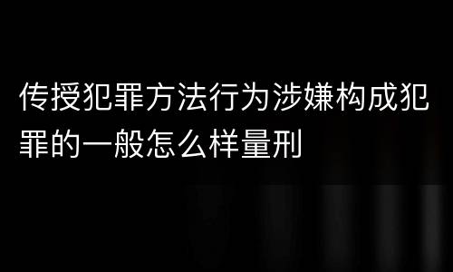 传授犯罪方法行为涉嫌构成犯罪的一般怎么样量刑
