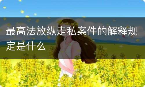 最高法放纵走私案件的解释规定是什么