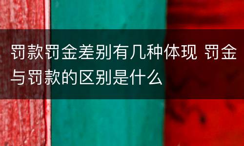 罚款罚金差别有几种体现 罚金与罚款的区别是什么