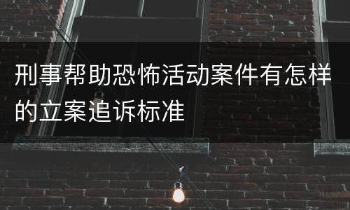 刑事帮助恐怖活动案件有怎样的立案追诉标准