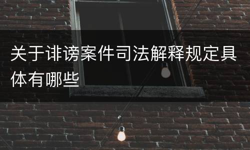 关于诽谤案件司法解释规定具体有哪些