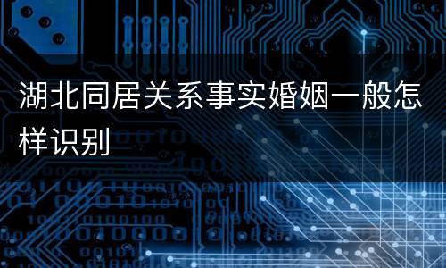 湖北同居关系事实婚姻一般怎样识别