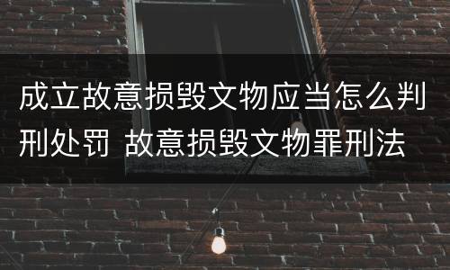 成立故意损毁文物应当怎么判刑处罚 故意损毁文物罪刑法