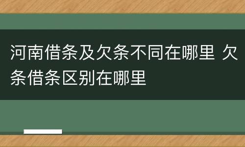 河南借条及欠条不同在哪里 欠条借条区别在哪里