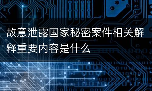 故意泄露国家秘密案件相关解释重要内容是什么