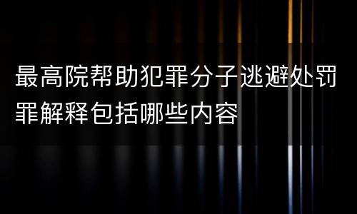 最高院帮助犯罪分子逃避处罚罪解释包括哪些内容