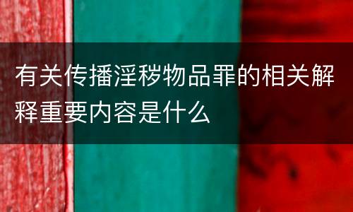 有关传播淫秽物品罪的相关解释重要内容是什么