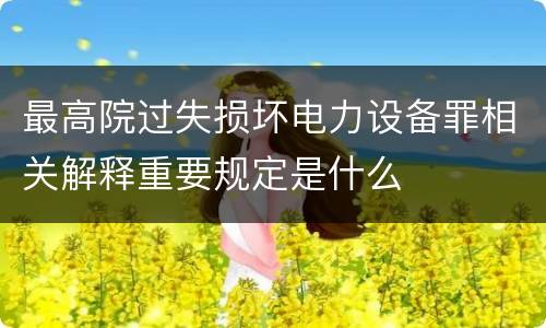 最高院过失损坏电力设备罪相关解释重要规定是什么
