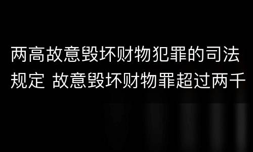 两高故意毁坏财物犯罪的司法规定 故意毁坏财物罪超过两千