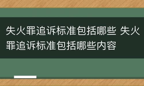 失火罪追诉标准包括哪些 失火罪追诉标准包括哪些内容